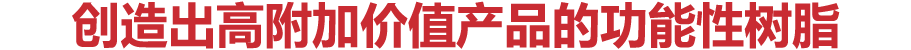 = 帮助您创造出高附加价值产品的功能性树脂