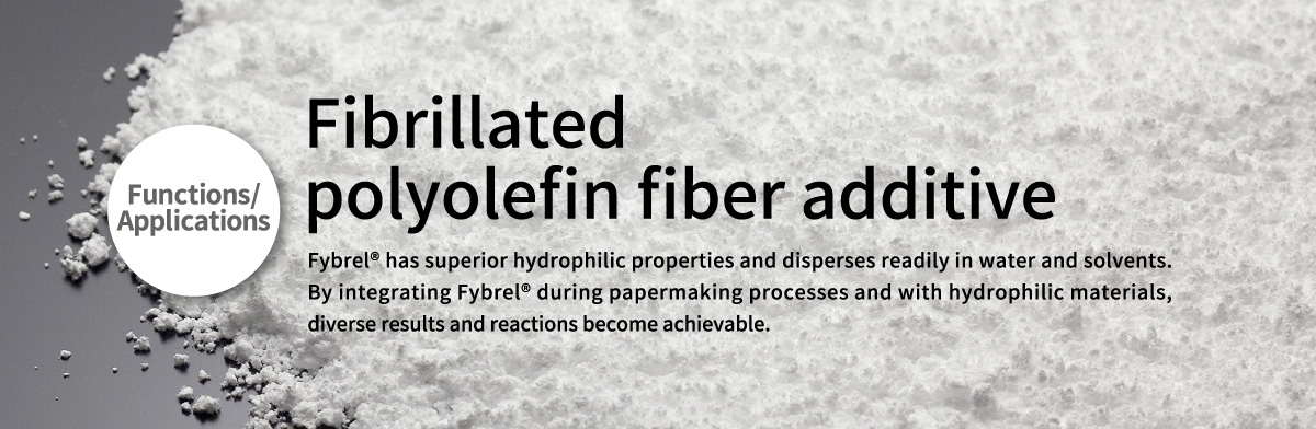 Fibrillated polyolefin fiber additive 
      Fybrel® has superior hydrophilic properties and disperses readily in water and solvents. By integrating Fybrel® during papermaking processes and with hydrophilic materials, diverse results and reactions become achievable.