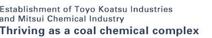 Establishment of Toyo Koatsu Industries and Mitsui Chemical Industry Thriving as a coal chemical complex