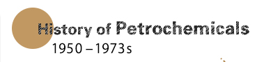History of Petrochemicals (1950 - 1973s)