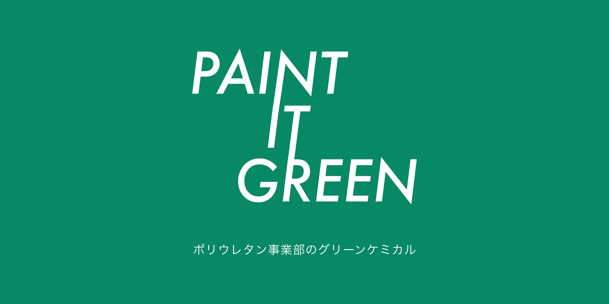 PAINT IT GREEN. ポリウレタン事業部のグリーンケミカル