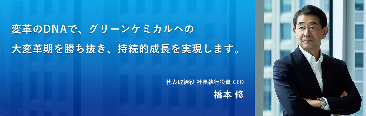 変革のDNAで、グリーンケミカルへの大変革期を勝ち抜き、持続的成長を実現します。 CEOメッセージ