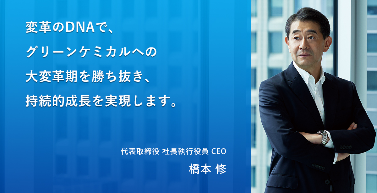 変革のDNAで、グリーンケミカルへの大変革期を勝ち抜き、持続的成長を実現します。 CEOメッセージ