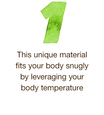 1.This unique material fits your body snugly by leveraging your body temperature